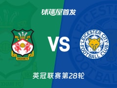 【英冠】雷克瑟姆vs莱斯特城首发阵容名单(2026年01月21日)