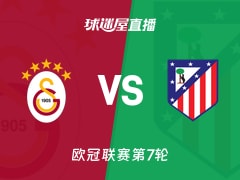 【欧冠联赛第7轮】加拉塔萨雷vs马竞直播在线观看(2026年01月22日)