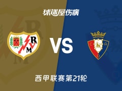 【西甲联赛第21轮】巴列卡诺vs奥萨苏纳伤病名单最新(2026年01月24日)