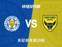 【英冠联赛第29轮】莱斯特城vs牛津联伤病名单最新(2026年01月24日)