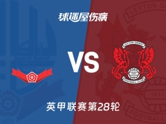 【英甲联赛第28轮】博尔顿vs莱顿东方伤病名单最新(2026年01月24日)