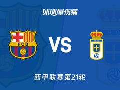 【西甲联赛第21轮】巴萨vs皇家奥维耶多伤病名单最新(2026年01月25日)
