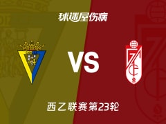 【西乙联赛第23轮】加的斯vs格拉纳达伤病名单最新(2026年01月25日)