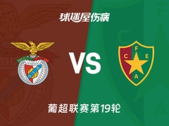 【葡超联赛第19轮】本菲卡vs阿马多拉之星伤病名单最新(2026年01月26日)