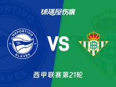 【西甲联赛第21轮】阿拉维斯vs贝蒂斯伤病名单最新(2026年01月26日)