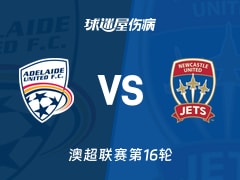【澳超联赛第16轮】阿德莱德联vs纽卡斯尔喷气机伤病名单最新(2026年02月08日)