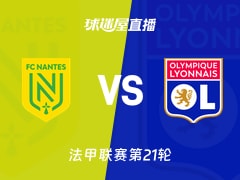 【法甲联赛第21轮】南特vs里昂直播在线观看(2026年02月08日)