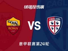 【意甲联赛第24轮】罗马vs卡利亚里伤病名单最新(2026年02月10日)