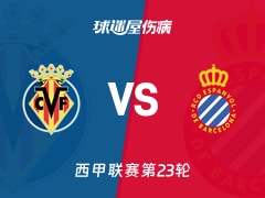 【西甲联赛第23轮】比利亚雷亚尔vs西班牙人伤病名单最新(2026年02月10日)