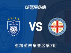 【亚精英赛东亚区第7轮】蔚山HDvs墨尔本城伤病名单最新(2026年02月11日)