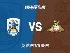 【英锦赛1/4决赛】哈德斯菲尔德vs唐卡斯特伤病名单最新(2026年02月11日)