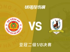 【亚冠二级1/8决赛】河内公安vs淡滨尼流浪者伤病名单最新(2026年02月11日)