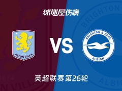 【英超联赛第26轮】阿斯顿维拉vs布莱顿伤病名单最新(2026年02月12日)