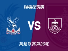 【英超联赛第26轮】水晶宫vs伯恩利伤病名单最新(2026年02月12日)