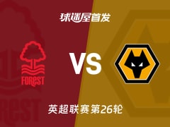 【英超】诺丁汉森林vs狼队首发阵容名单(2026年02月12日)