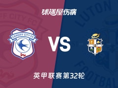 【英甲联赛第32轮】卡迪夫城vs卢顿伤病名单最新(2026年02月14日)