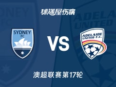 【澳超联赛第17轮】悉尼FCvs阿德莱德联伤病名单最新(2026年02月14日)