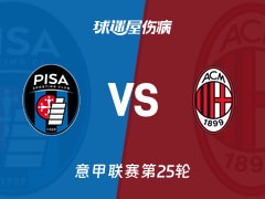 【意甲联赛第25轮】比萨vsAC米兰伤病名单最新(2026年02月14日)
