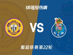 【葡超联赛第22轮】马德拉国民vs波尔图伤病名单最新(2026年02月15日)