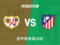 【西甲联赛第24轮】巴列卡诺vs马竞伤病名单最新(2026年02月15日)