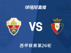 【西甲联赛第24轮】埃尔切vs奥萨苏纳直播在线观看(2026年02月14日)