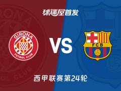 【西甲】赫罗纳vs巴萨首发阵容名单(2026年02月17日)