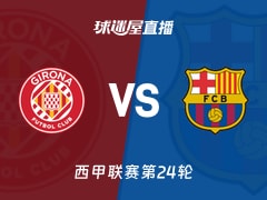 【西甲联赛第24轮】赫罗纳vs巴萨直播在线观看(2026年02月17日)