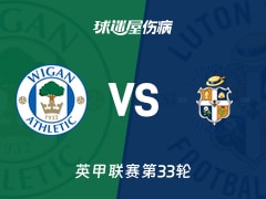 【英甲联赛第33轮】维冈竞技vs卢顿伤病名单最新(2026年02月19日)