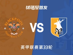 【英甲】布莱克浦vs曼斯菲尔德首发阵容名单(2026年02月18日)