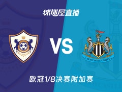 【欧冠1/8决赛附加赛】卡拉巴克vs纽卡斯尔联直播在线观看(2026年02月19日)