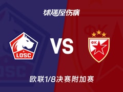 【欧联1/8决赛附加赛】里尔vs贝尔格莱德红星伤病名单最新(2026年02月20日)
