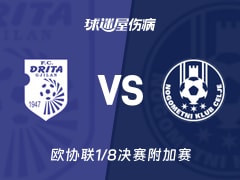 【欧协联1/8决赛附加赛】德利塔vs采列伤病名单最新(2026年02月20日)