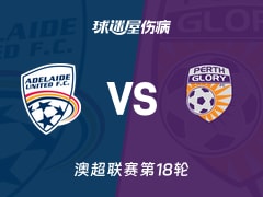 【澳超联赛第18轮】阿德莱德联vs珀斯光荣伤病名单最新(2026年02月20日)