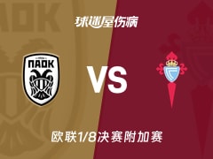 【欧联1/8决赛附加赛】塞萨洛尼基vs塞尔塔伤病名单最新(2026年02月20日)