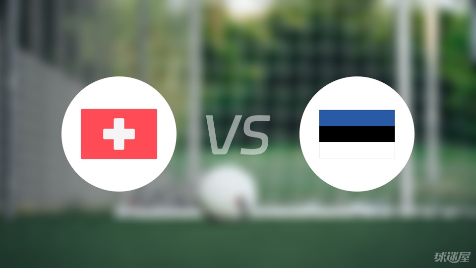 瑞士vs爱沙尼亚首发