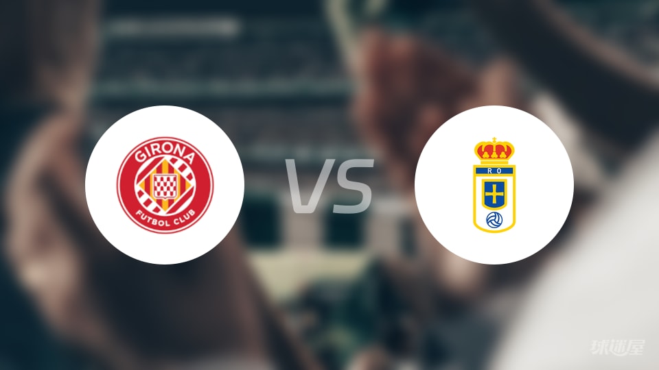 赫罗纳vs皇家奥维耶多比赛结果