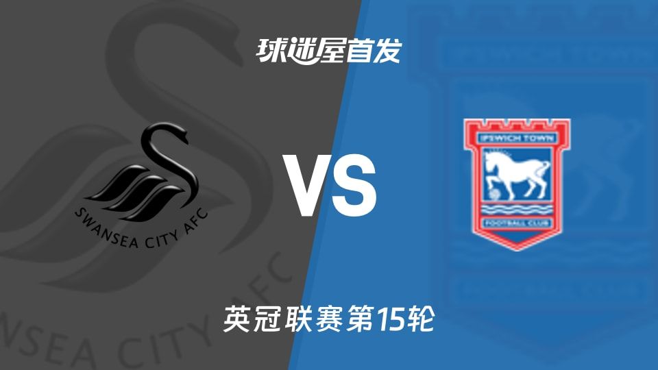 【英冠】斯旺西vs伊普斯维奇首发阵容名单(2025年11月08日)