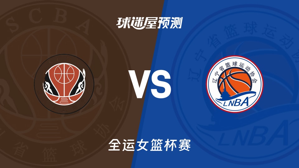 全运女篮比赛前瞻：四川女篮vs辽宁女篮预测分析(2025年11月10日)