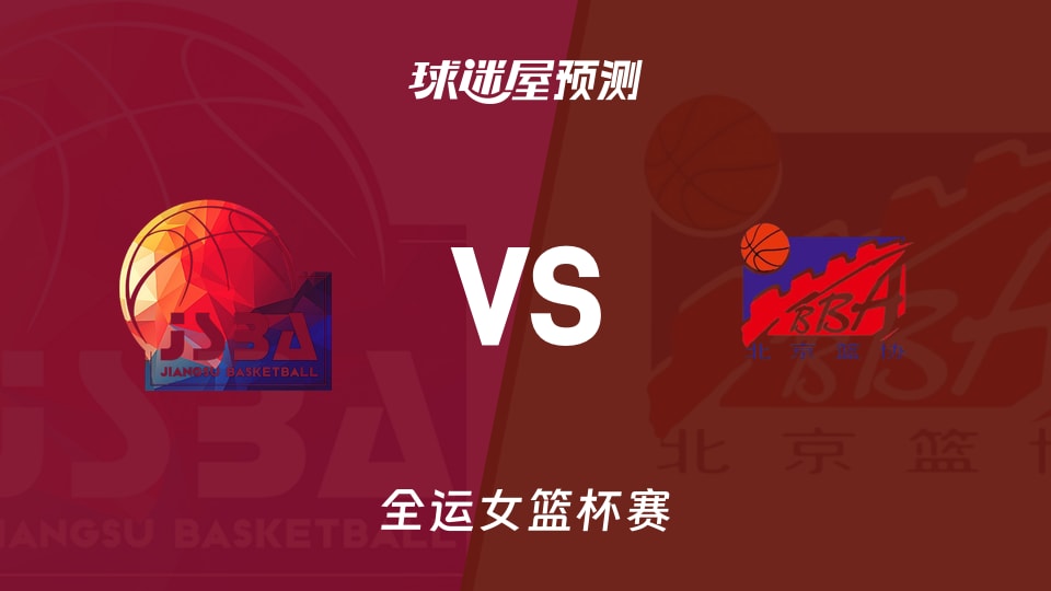 全运女篮比赛前瞻：江苏女篮vs北京女篮预测分析(2025年11月10日)