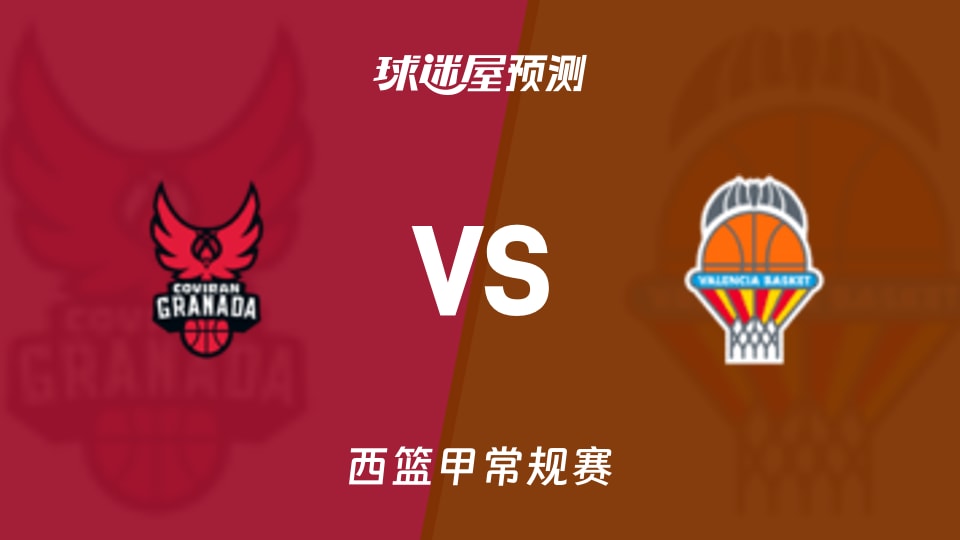 西篮甲比赛前瞻:格拉纳达vs瓦伦西亚预测分析(2025年11月10日)