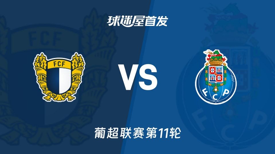【葡超】法马利康vs波尔图首发阵容名单(2025年11月10日)