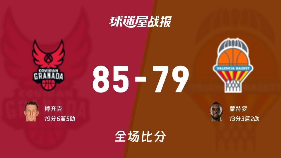 西篮甲格拉纳达vs瓦伦西亚战报：85-79，博齐克19+6+5