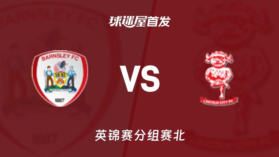 【英锦赛】巴恩斯利vs林肯城首发阵容名单(2025年11月12日)