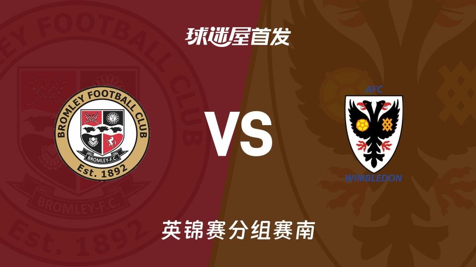 【英锦赛】布罗姆利vsAFC温布尔登首发阵容名单(2025年11月12日)