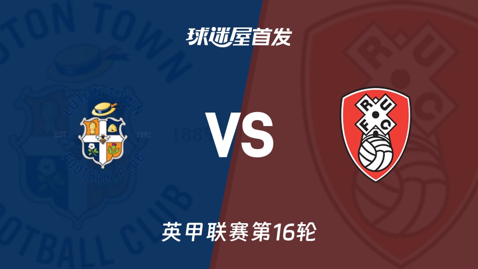 【英甲】卢顿vs罗瑟汉姆首发阵容名单(2025年11月15日)
