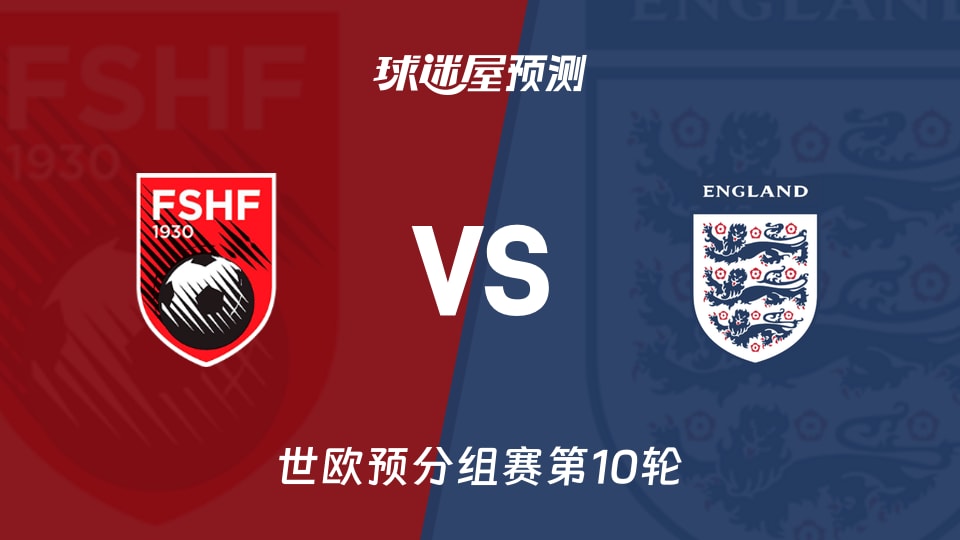 世欧预比赛前瞻：阿尔巴尼亚vs英格兰预测分析(2025年11月17日)