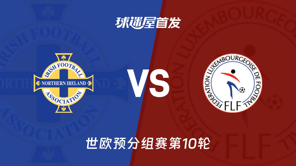 【世欧预】北爱尔兰vs卢森堡首发阵容名单(2025年11月18日)