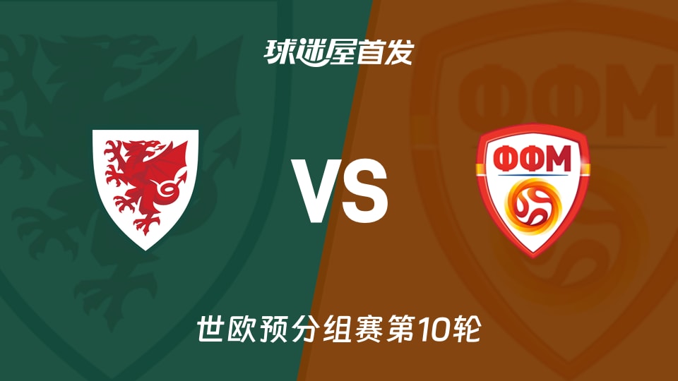 【世欧预】威尔士vs北马其顿首发阵容名单(2025年11月19日)