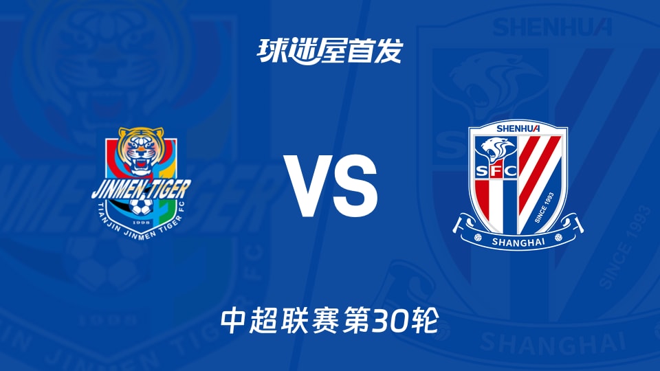 【中超】天津津门虎vs上海申花首发阵容名单(2025年11月22日)
