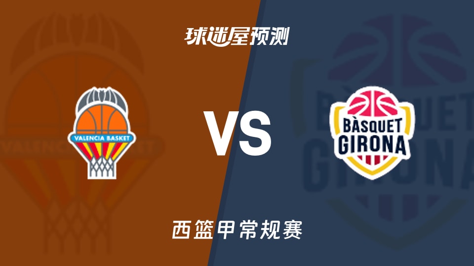 西篮甲比赛前瞻：瓦伦西亚vs吉罗纳预测分析(2025年11月24日)
